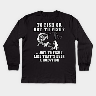 Reel in the Chuckles: To Fish or Not to Fish? Like That's Even a Question! Kids Long Sleeve T-Shirt